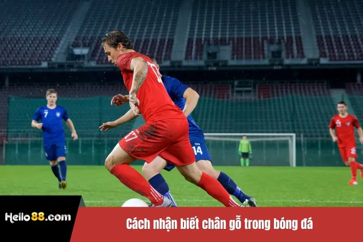 Cách nhận biết chân gỗ trong bóng đá