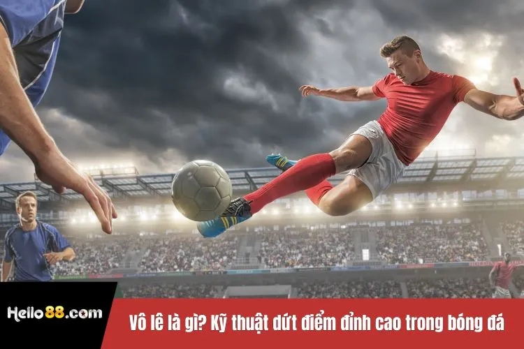 Vô lê là gì? Kỹ thuật dứt điểm đỉnh cao trong bóng đá